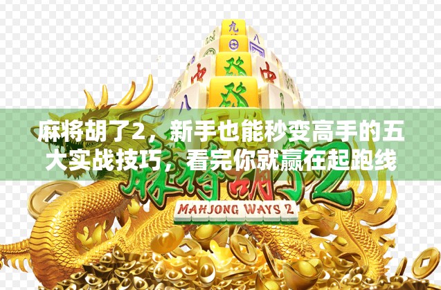 麻将胡了2，新手也能秒变高手的五大实战技巧，看完你就赢在起跑线！