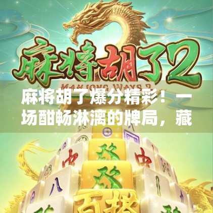 麻将胡了爆分精彩！一场酣畅淋漓的牌局，藏着你没看懂的人情冷暖