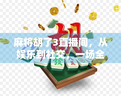 麻将胡了3直播间，从娱乐到社交，一场全民参与的数字狂欢