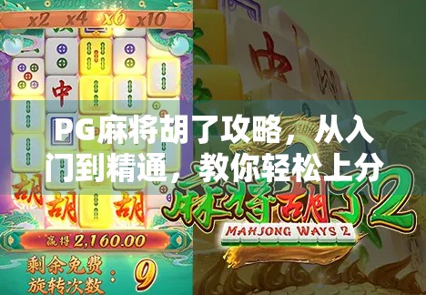 PG麻将胡了攻略，从入门到精通，教你轻松上分不翻车！