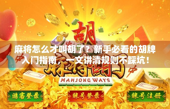 麻将怎么才叫胡了？新手必看的胡牌入门指南，一文讲清规则不踩坑！