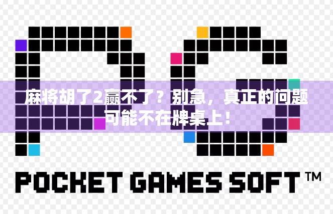 麻将胡了2赢不了？别急，真正的问题可能不在牌桌上！