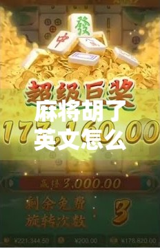 麻将胡了英文怎么翻译？这五个地道表达让你秒变国际牌手！