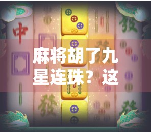 麻将胡了九星连珠？这不是玄学，是概率与心理的奇妙共振！