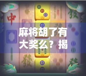 麻将胡了有大奖么？揭秘那些赢钱又赢奖的隐藏玩法！