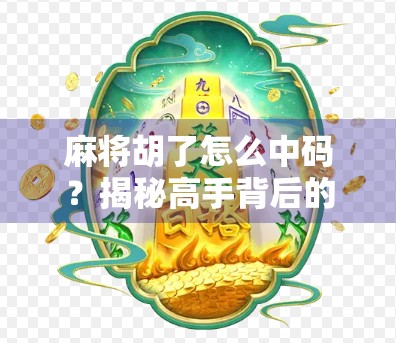 麻将胡了怎么中码？揭秘高手背后的隐藏规则与心理博弈！