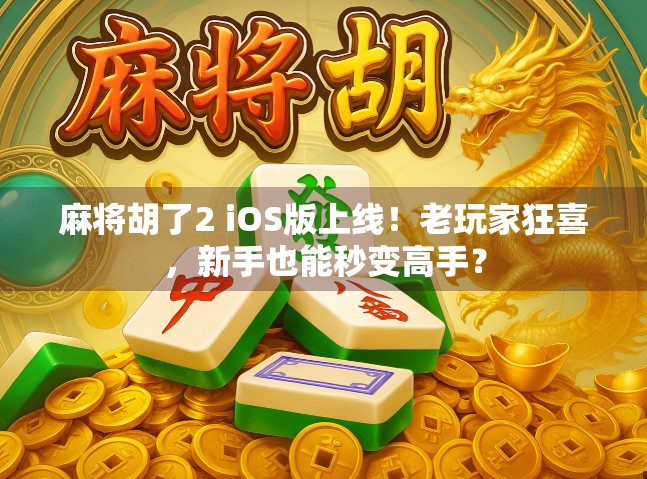 麻将胡了2 iOS版上线！老玩家狂喜，新手也能秒变高手？