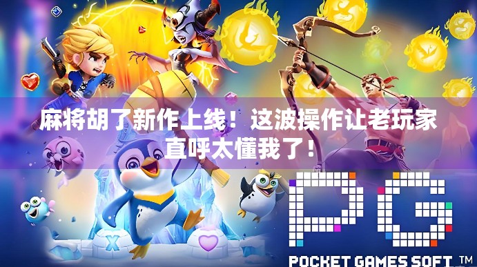 麻将胡了新作上线！这波操作让老玩家直呼太懂我了！