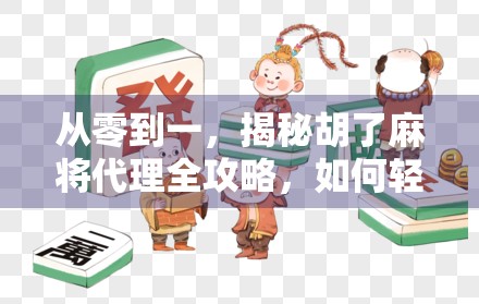 从零到一，揭秘胡了麻将代理全攻略，如何轻松开启你的棋牌财富之路？