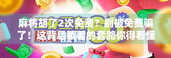麻将胡了2次免费？别被免费骗了！这背后藏着的套路你得看懂！