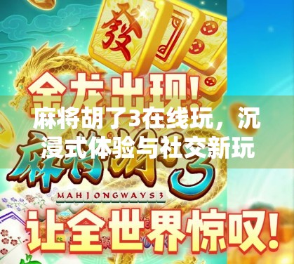 麻将胡了3在线玩，沉浸式体验与社交新玩法的完美融合