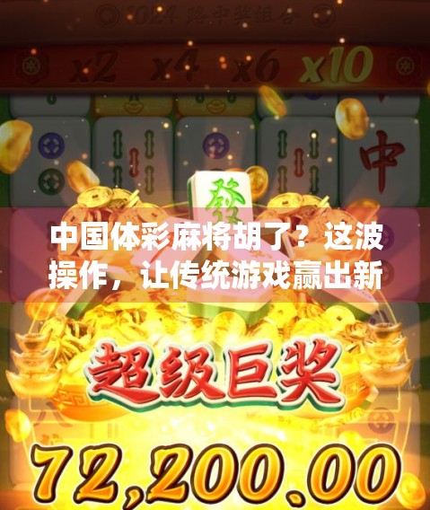 中国体彩麻将胡了？这波操作，让传统游戏赢出新高度！