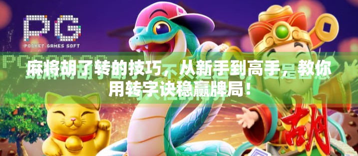 麻将胡了转的技巧，从新手到高手，教你用转字诀稳赢牌局！