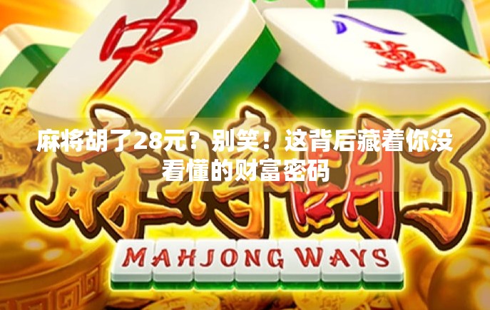 麻将胡了28元？别笑！这背后藏着你没看懂的财富密码