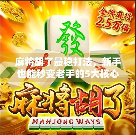 麻将胡了最稳打法，新手也能秒变老手的5大核心技巧！