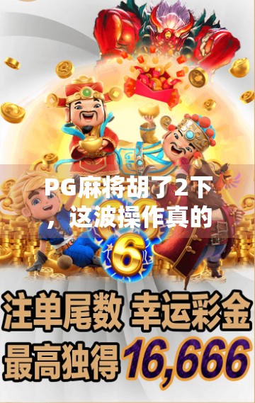 PG麻将胡了2下，这波操作真的能赢？揭秘背后的心理博弈与玩家真相！
