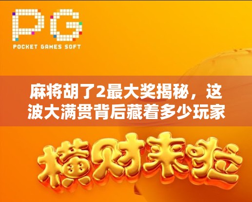麻将胡了2最大奖揭秘，这波大满贯背后藏着多少玩家的逆袭人生？