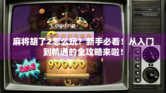 麻将胡了2怎么玩？新手必看！从入门到精通的全攻略来啦！