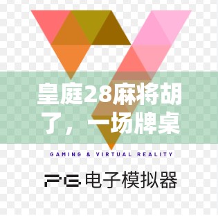 皇庭28麻将胡了，一场牌桌上的江湖如何搅动年轻人的社交新风潮？