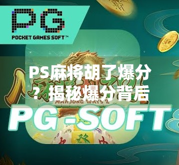 PS麻将胡了爆分？揭秘爆分背后的真相与玩家避坑指南！