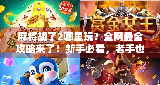 麻将胡了2哪里玩？全网最全攻略来了！新手必看，老手也收藏！
