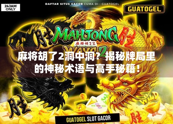 麻将胡了2洞中洞？揭秘牌局里的神秘术语与高手秘籍！