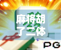 麻将胡了二体验版，老玩家的新惊喜，还是新玩家的入门陷阱？