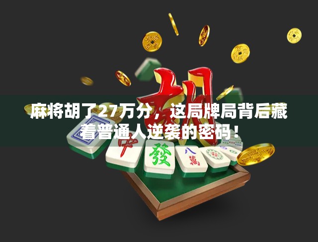 麻将胡了27万分，这局牌局背后藏着普通人逆袭的密码！