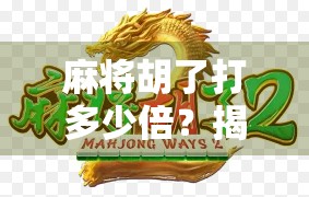 麻将胡了打多少倍？揭秘新手常犯的倍数误区，教你从0到1玩转麻将计分规则！