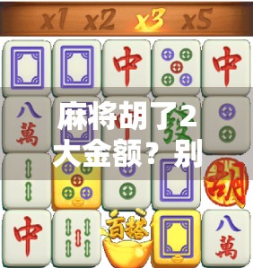 麻将胡了2大金额？别急着庆祝，这背后藏着你不知道的财富陷阱！