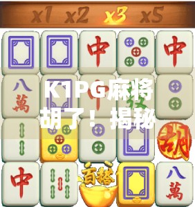 K1PG麻将胡了！揭秘麻将之神背后的流量密码与全民狂欢逻辑