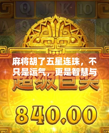 麻将胡了五星连珠，不只是运气，更是智慧与策略的胜利！
