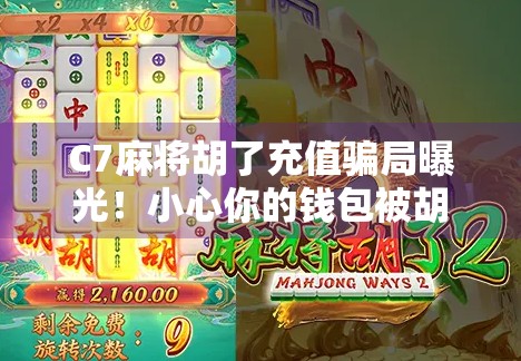 C7麻将胡了充值骗局曝光！小心你的钱包被胡走！