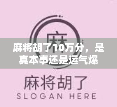 麻将胡了10万分，是真本事还是运气爆棚？我用3年时间拆解赢钱麻将的底层逻辑