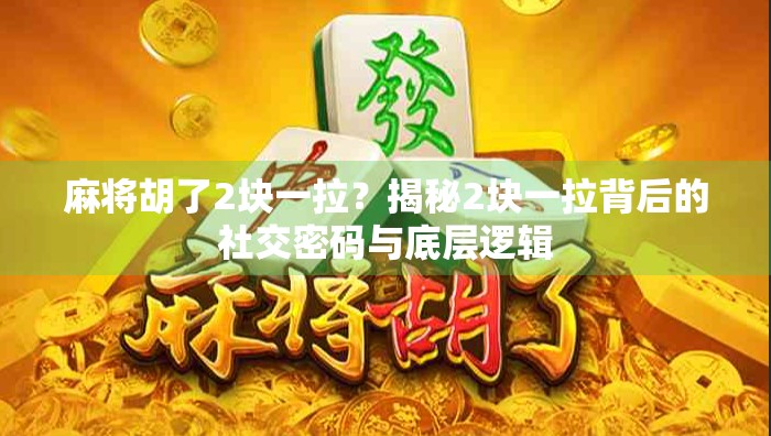麻将胡了2块一拉？揭秘2块一拉背后的社交密码与底层逻辑