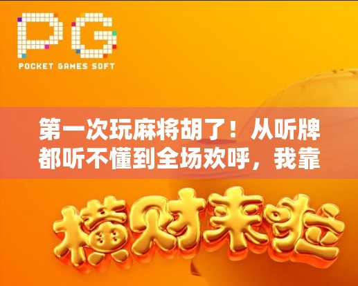 第一次玩麻将胡了！从听牌都听不懂到全场欢呼，我靠这三招逆袭成桌神！
