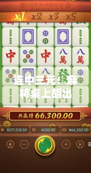 连中三元！麻将桌上胡出人生巅峰，一场牌局里的逆袭与启示