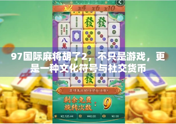 97国际麻将胡了2，不只是游戏，更是一种文化符号与社交货币