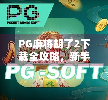 PG麻将胡了2下载全攻略，新手必看！轻松上手，赢钱不迷路！