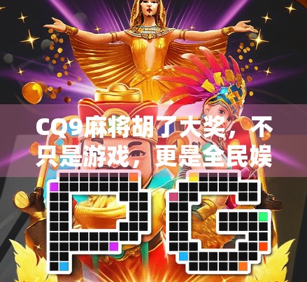 CQ9麻将胡了大奖，不只是游戏，更是全民娱乐新风口！