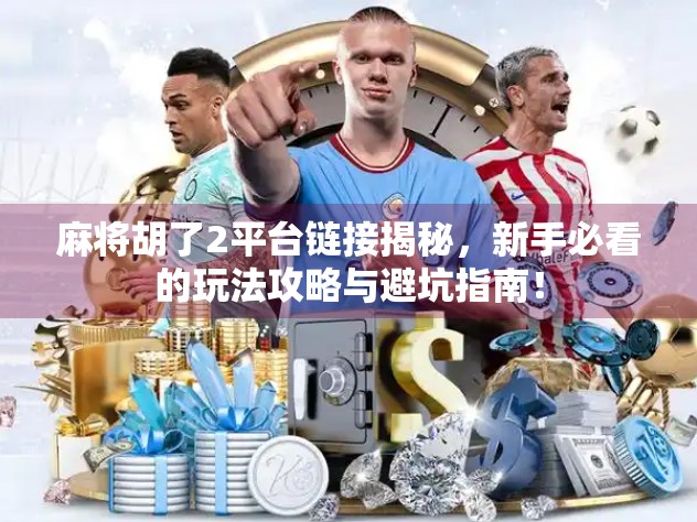 麻将胡了2平台链接揭秘，新手必看的玩法攻略与避坑指南！