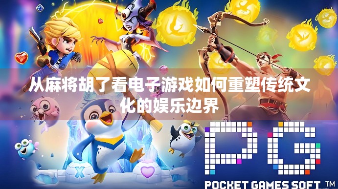 从麻将胡了看电子游戏如何重塑传统文化的娱乐边界