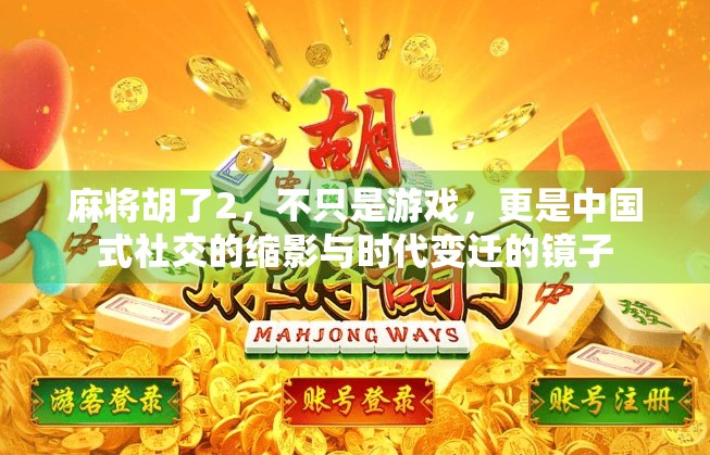 麻将胡了2，不只是游戏，更是中国式社交的缩影与时代变迁的镜子