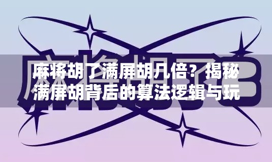 麻将胡了满屏胡几倍？揭秘满屏胡背后的算法逻辑与玩家心理博弈！