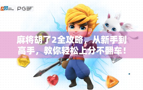 麻将胡了2全攻略，从新手到高手，教你轻松上分不翻车！