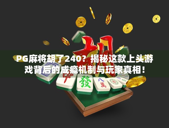PG麻将胡了240？揭秘这款上头游戏背后的成瘾机制与玩家真相！