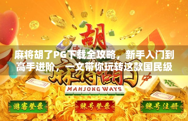 麻将胡了PG下载全攻略，新手入门到高手进阶，一文带你玩转这款国民级麻将游戏！