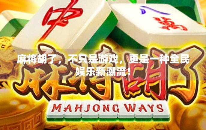 麻将胡了，不只是游戏，更是一种全民娱乐新潮流！