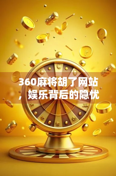 360麻将胡了网站，娱乐背后的隐忧与理性选择指南