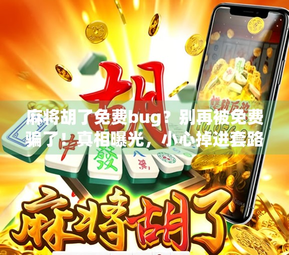 麻将胡了免费bug？别再被免费骗了！真相曝光，小心掉进套路陷阱！